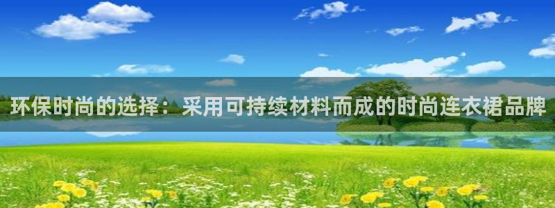 杏耀注册开户：环保时尚的选择：采用可持续材料而成的时尚连衣裙