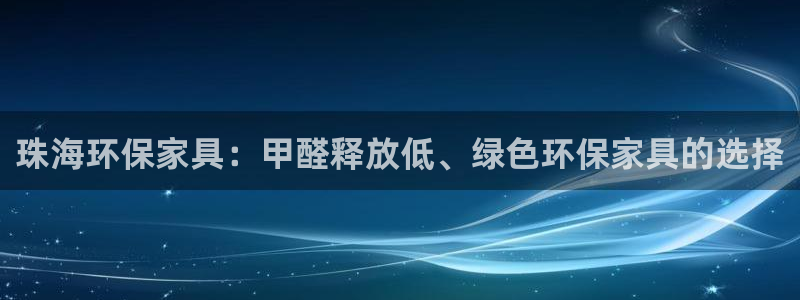 杏耀线路测速登录中心：珠海环保家具：甲醛释放低、绿色环保家具